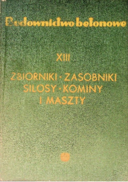 Budownictwo betonowe Tom XIII Zbiorniki zasobniki silosy kominy i maszty