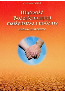 Mądrość Bożej koncepcji małżeństwa i rodziny  studium pastoralne