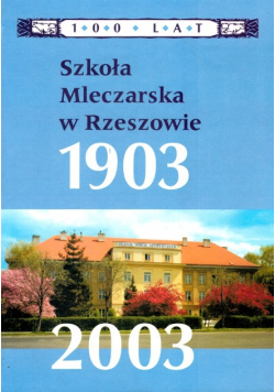 Szkoła mleczarska w Rzeszowie 1903 - 2003 100 lat