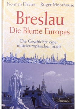 Breslau - die Blume Europas  die Geschichte einer mitteleuropsischen Stadt