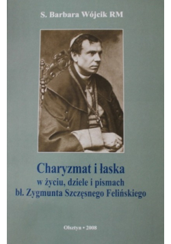 Charyzmat i łaska w życiu dziele i pismach bł  Zygmunta  Szczęsnego Felińskiego
