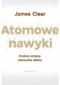 Atomowe nawyki Drobne zmiany niezwykłe efekty
