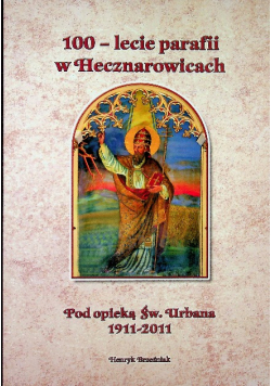 100- lecie parafii w Hecznarowicach  Pod opieką Św. Urbana 1911-2011