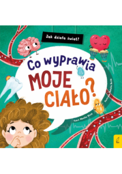 Co wyprawia moje ciało? Jak działa świat