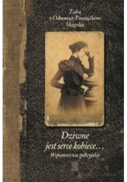 Dziwne jest serce kobiece Wspomnienia galicyjskie