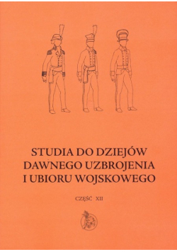 Studia do dziejów dawnego uzbrojenia i ubioru wojskowego Część XII