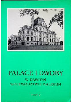 Pałace i dwory w dawnym województwie kaliskim Tom 1
