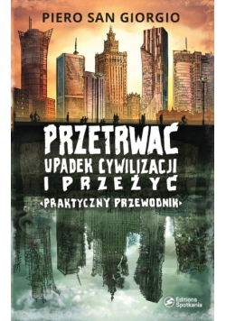 Przetrwać upadek cywilizacji i przeżyć Praktyczny przewodnik