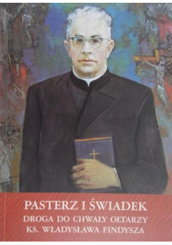 Pasterz i świadek droga do chwały ołtarzy ks. Władysława Findysza