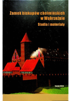 Zamek biskupów chełmińskich w Wąbrzeźnie Studia i materiały