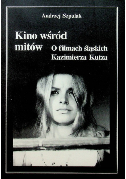Kino wśród mitów O filmach śląskich Kazimierza Kutza