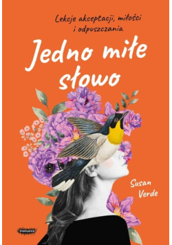 Jedno miłe słowo Lekcje akceptacji, miłości i odpuszczania