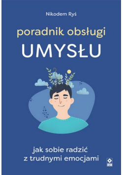 Poradnik obsługi umysłu Jak poradzić sobie z trudnymi emocjami
