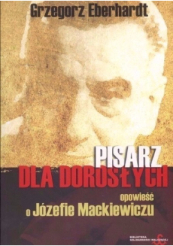 Pisarz dla dorosłych Opowieść o Józefie  Mackiewiczu
