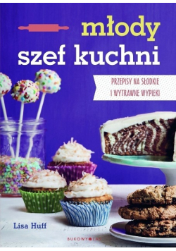 Młody szef kuchni. Przepisy na słodkie i wytrawne wypieki