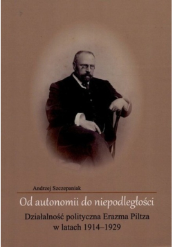 Od autonomii do niepodległości działalność polityczna  Erazma Piltza