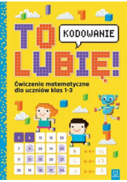 To lubię kodowanie. Ćw. matemat. dla klas 1-3