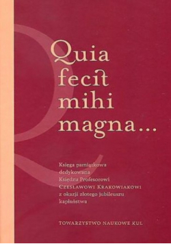 Quia fecit mihi magna... Księga pamiątkowa dedykowana Księdzu Profesorowi Czesławowi Krakowiakowi z okazji złotego jubileuszu kapłaństwa.