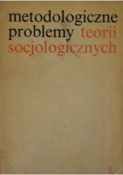 Metodologiczne problemy teorii socjologicznych