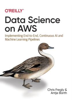 Data Science on AWS: Implementing End-to-End, Continuous AI and Machine Learning Pipelines