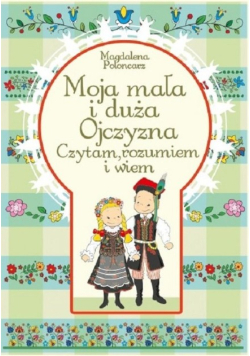 Moja mała i duża Ojczyzna Czytam, rozumiem i wiem