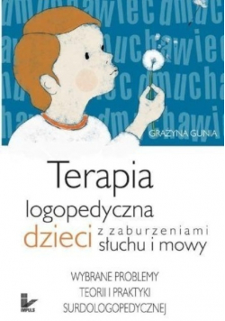 Terapia logopedyczna dzieci z zaburzeniami słuchu i mowy. Wybrane problemy teorii i praktyki surdologopedycznej