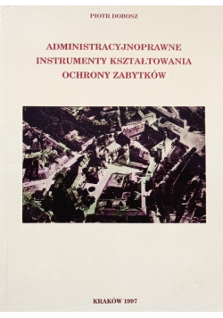 Administracyjnoprawne instrumenty kształtowania ochrony zabytków