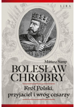 Bolesław chrobry król polski przyjaciel i wróg cesarzy