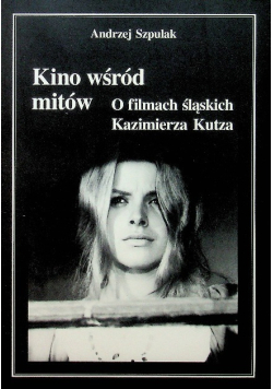 Kino wśród mitów O filmach śląskich Kazimierz Kutza