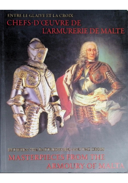 Entre le glaive et la croix chefs d'oeuvre de l'armurerie de Malte / Between the Battlesword and the Cross Masterpieces from the Armoury of Malta