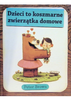Dzieci to koszmarne zwierzątka domowe