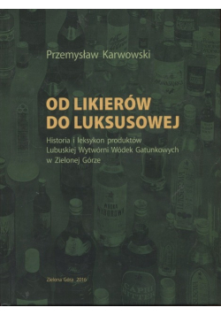 Od likierów do luksusowej  historia i leksykon produktów Lubuskiej Wytwórni Wódek Gatunkowych w Zielonej Górze