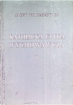 Katolicka etyka wychowawcza Tom I