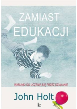 Zamiast edukacji Warunki do uczenia się przez działanie