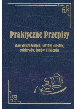 Praktyczne przepisy ciast drożdżowych, tortów, ciastek, cukierków, lodów i likierów