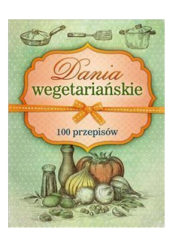 Dania wegetariańskie. 100 przepisów