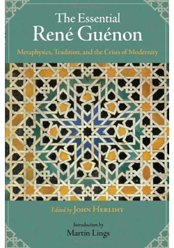 The Essential Rene Guenon: Metaphysics, Tradition, and the Crisis of Modernity