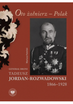 Oto żołnierz - Polak Generał Tadeusz Jordan - Rozwadowski 1866 - 1928