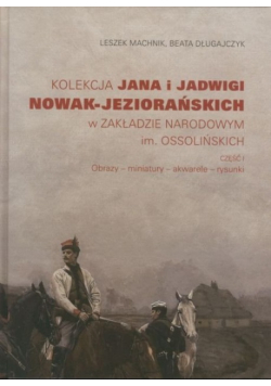 Kolekcja Jana i Jadwigi Nowak-Jeziorańskich w Zakładzie Narodowym im. Ossolińskich. Część I: Obrazy miniatury akwarele rysunki