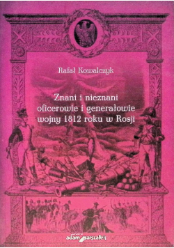 Znani i nieznani oficerowie i generałowie wojny 1812 roku w Rosji