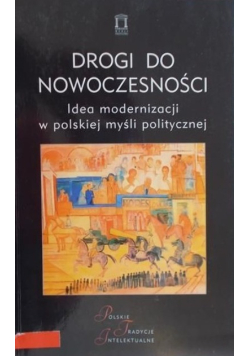 Drogi do nowoczesności Idea modernizacji w polskiej myśli politycznej