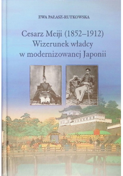 Cesarz Meiji ( 1852 - 1912 ) Wizerunek władcy w modernizowanej Japonii