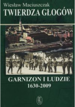 Twierdza Głogów Garnizon i Ludzie 1630 - 2009