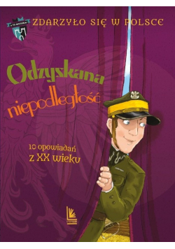 Odzyskana niepodległość. 10 opowiadań z XX wieku. A to historia. Zdarzyło się w Polsce