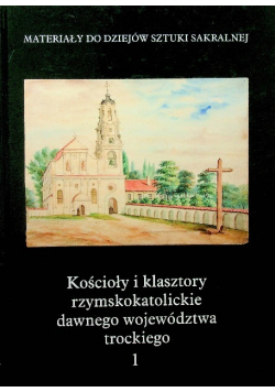 Kościoły i klasztory rzymskokatolickie dawnego województwa trockiego Tom 1