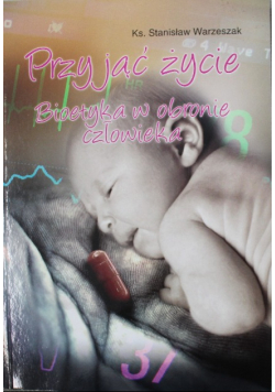 Przyjąć życie Bioetyka w obronie człowieka