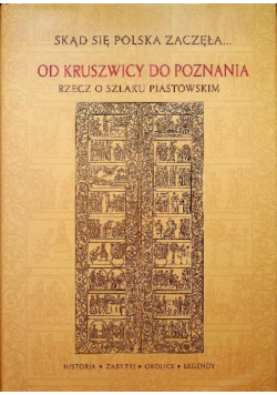 Skąd się Polska zaczęła od Kruszwicy do Poznania rzecz o szlaku Piastowskim