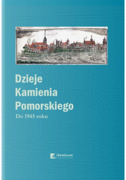Dzieje Kamienia Pomorskiego Tom 1 Do 1945 roku