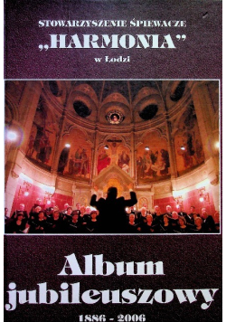Stowarzyszeni śpiewacze Harmonia w Łodzi Album jubileuszowy 1886 - 2006