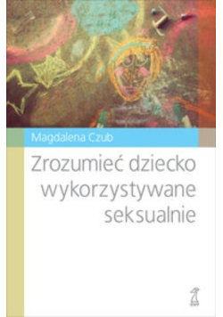 Zrozumieć dziecko wykorzystywane seksualnie